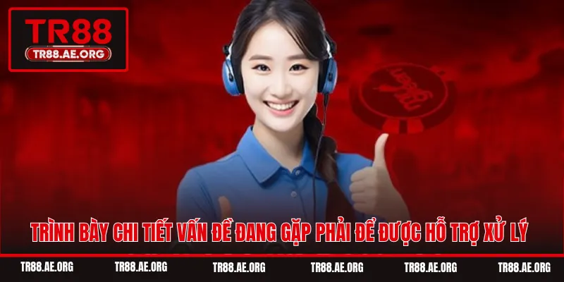 Trình bày chi tiết vấn đề đang gặp phải để được hỗ trợ xử lý